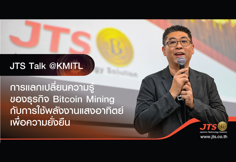 JTS Talk @KMITL การแลกเปลี่ยนความรู้ของธุรกิจ Bitcoin Mining กับการใช้พลังงานแสงอาทิตย์เพื่อความยั่งยืน